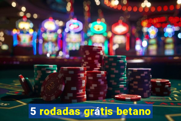 5 rodadas grátis betano