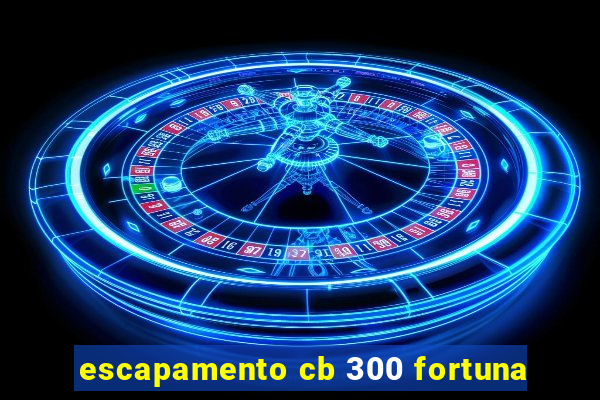 escapamento cb 300 fortuna