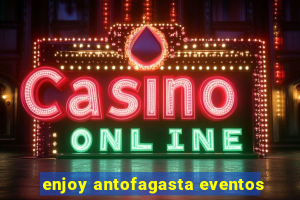 enjoy antofagasta eventos