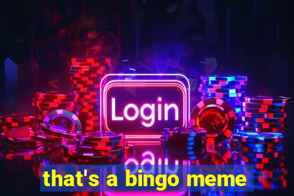 that's a bingo meme