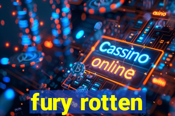 fury rotten