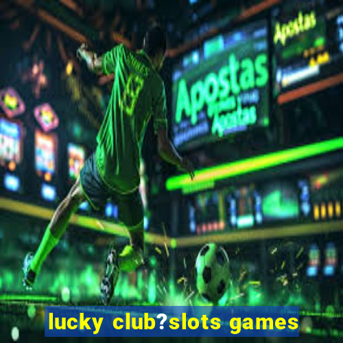 lucky club?slots games