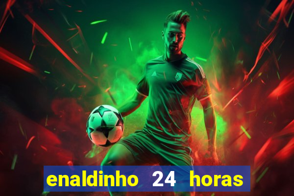 enaldinho 24 horas sem energia