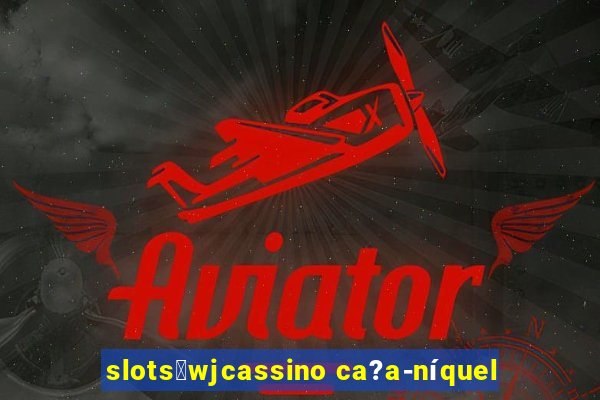 slots：wjcassino ca?a-níquel