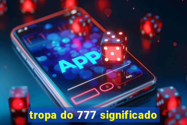 tropa do 777 significado