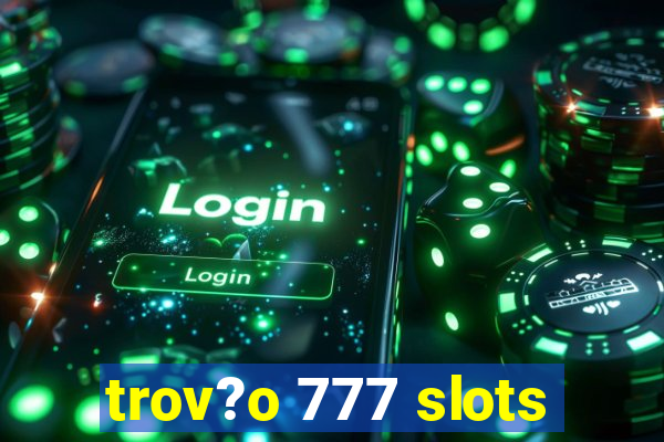 trov?o 777 slots