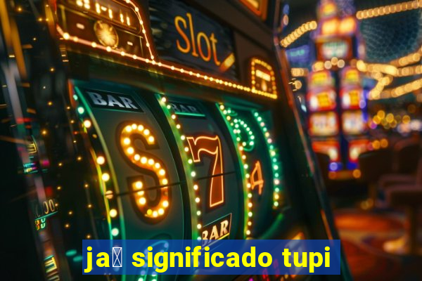 ja煤 significado tupi