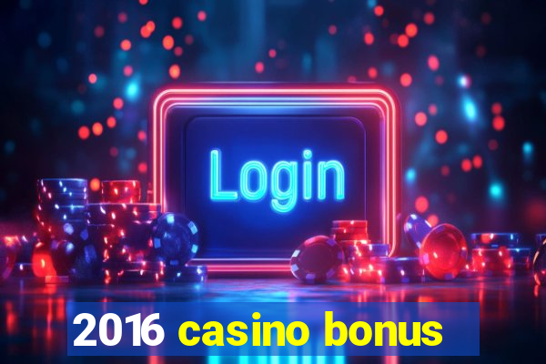 2016 casino bonus