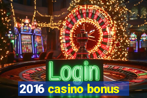 2016 casino bonus