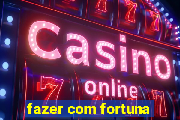 fazer com fortuna