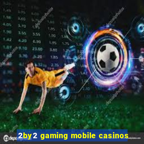 2by2 gaming mobile casinos