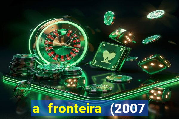 a fronteira (2007 filme completo download)