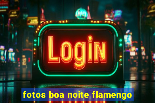 fotos boa noite flamengo