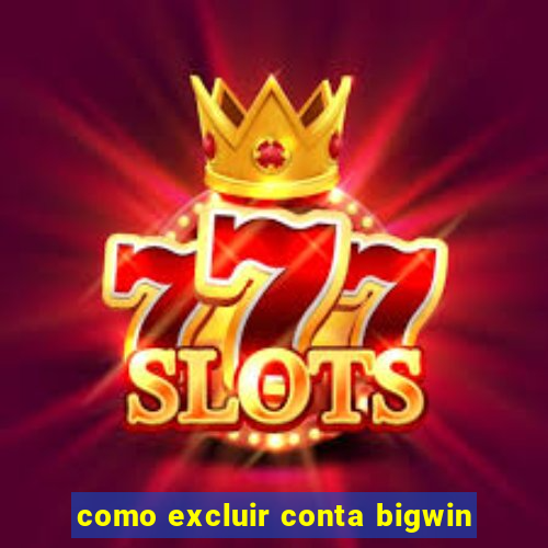 como excluir conta bigwin