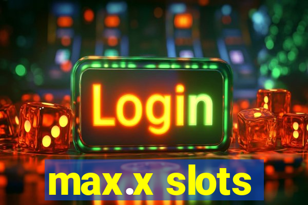 max.x slots