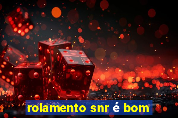 rolamento snr é bom