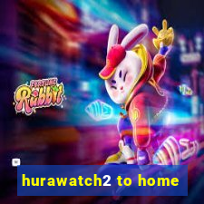 hurawatch2 to home