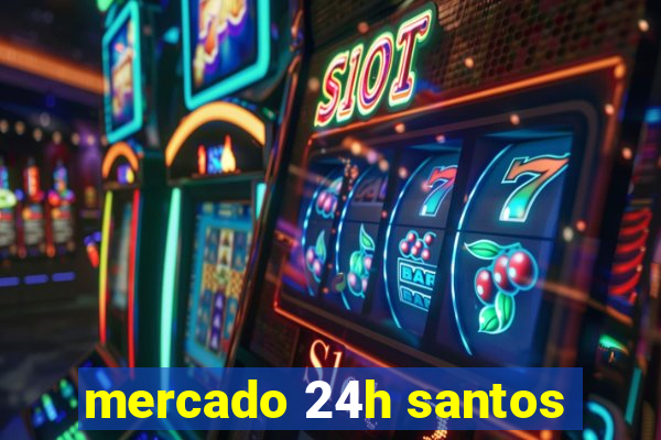 mercado 24h santos