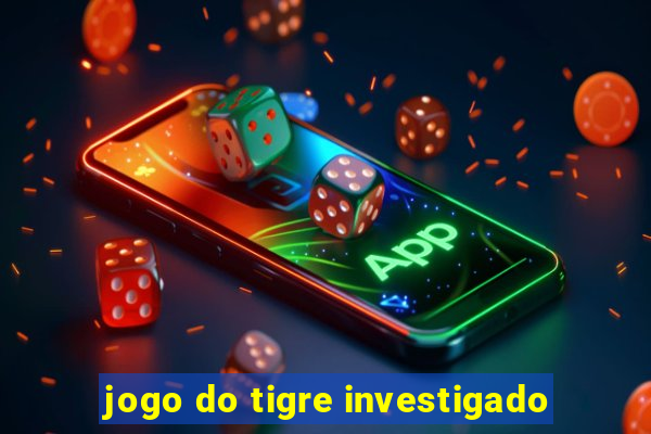 jogo do tigre investigado