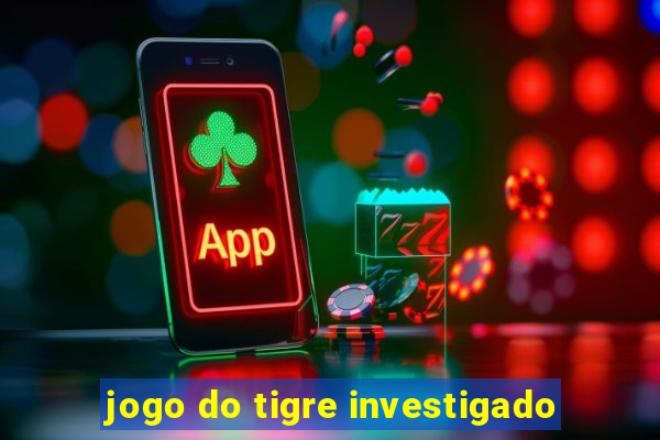 jogo do tigre investigado