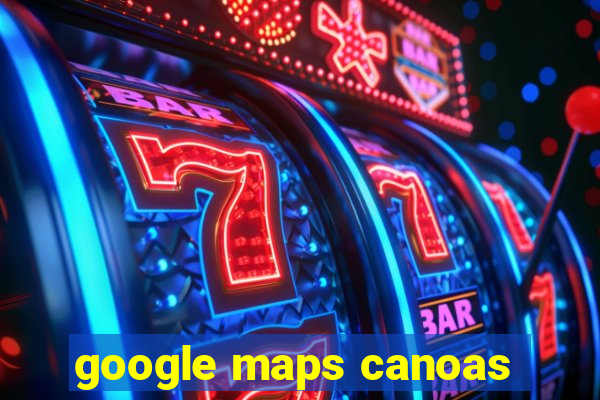 google maps canoas