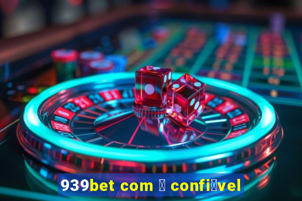 939bet com 茅 confi谩vel