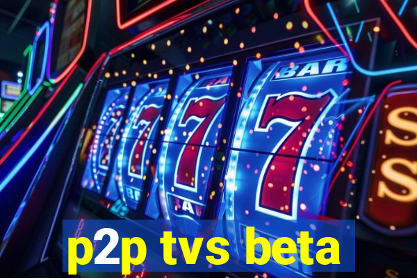 p2p tvs beta