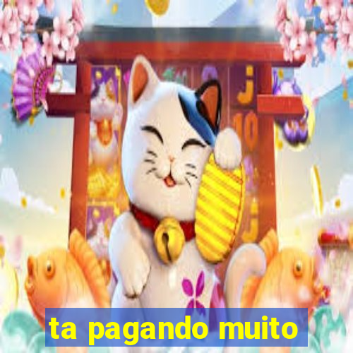 ta pagando muito