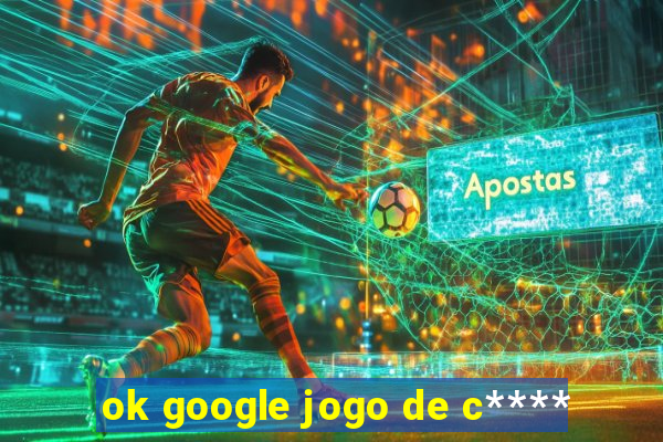 ok google jogo de c****