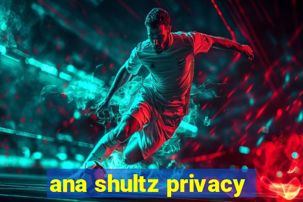 ana shultz privacy