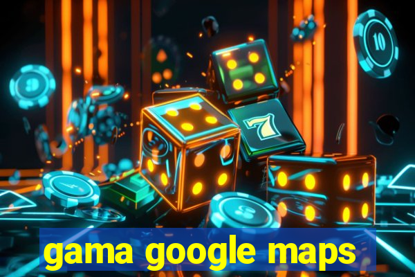 gama google maps