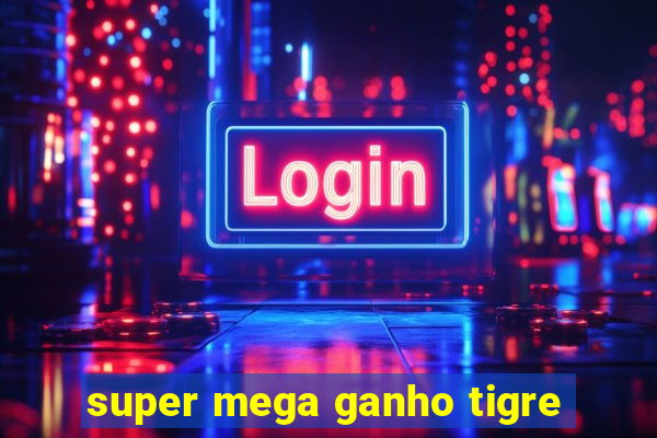 super mega ganho tigre