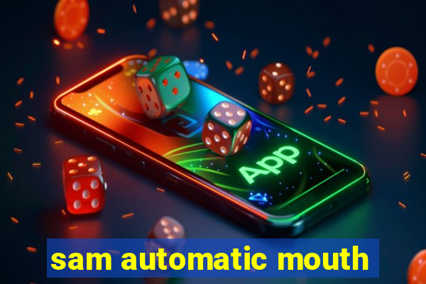 sam automatic mouth