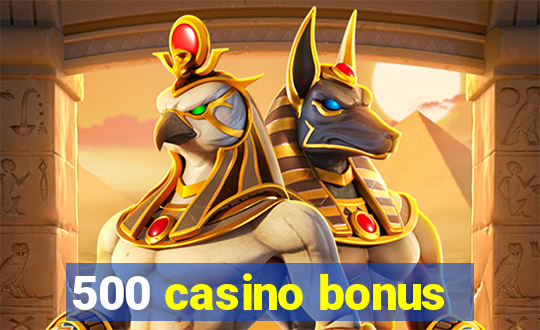 500 casino bonus