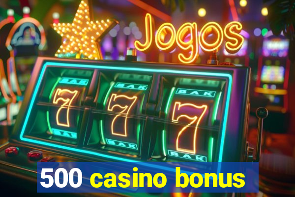 500 casino bonus