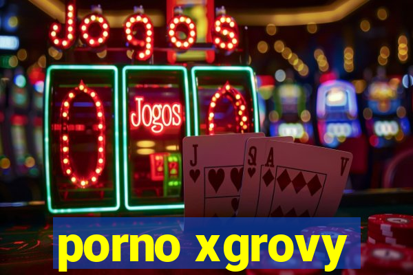 porno xgrovy