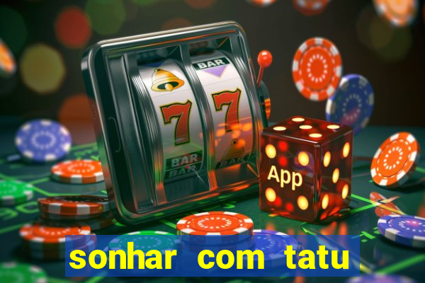 sonhar com tatu jogo do bicho