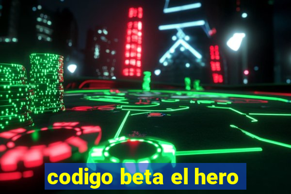 codigo beta el hero