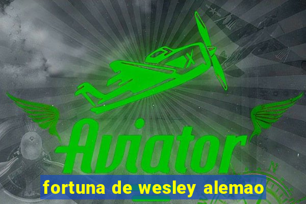 fortuna de wesley alemao