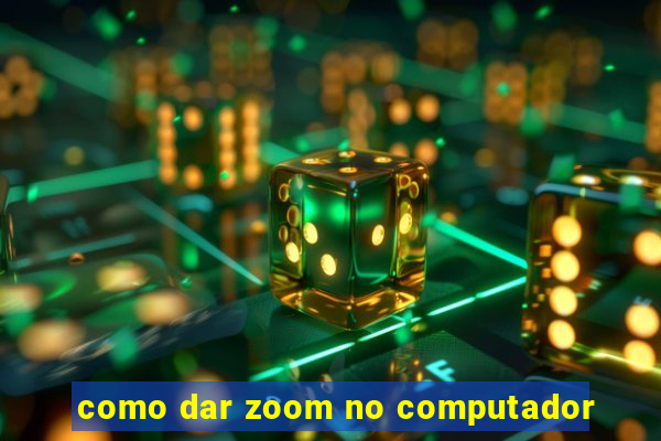 como dar zoom no computador