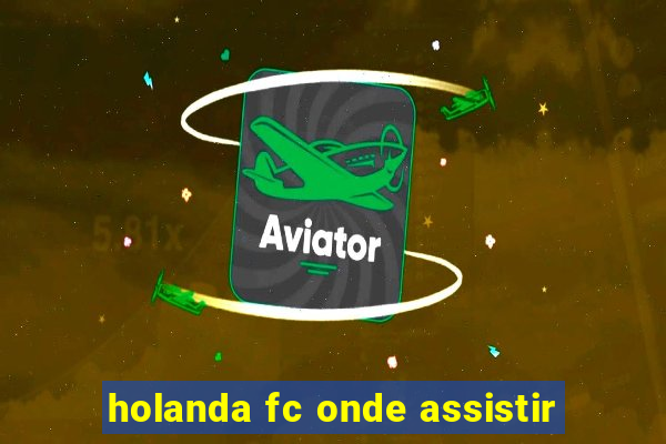 holanda fc onde assistir