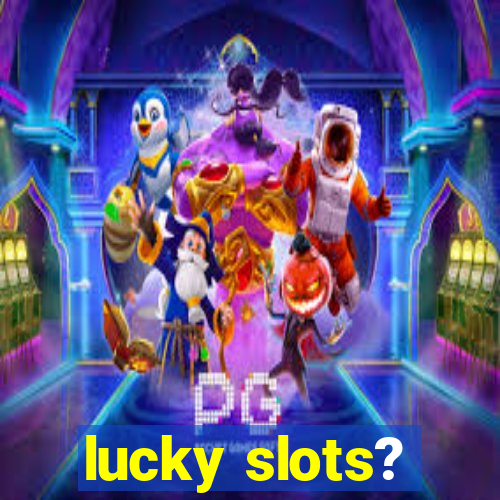 lucky slots?