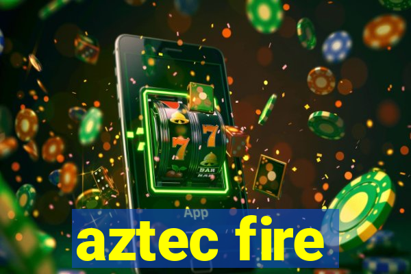 aztec fire