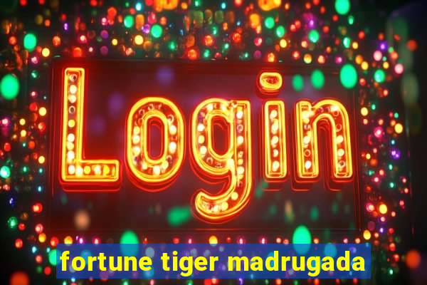 fortune tiger madrugada