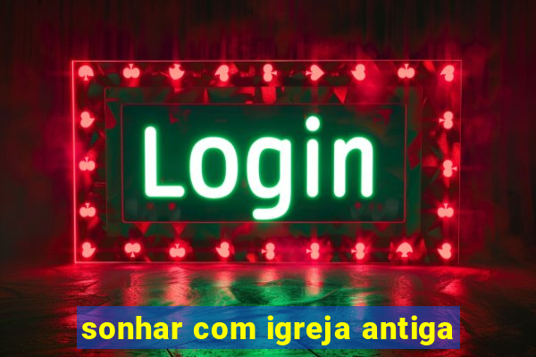 sonhar com igreja antiga