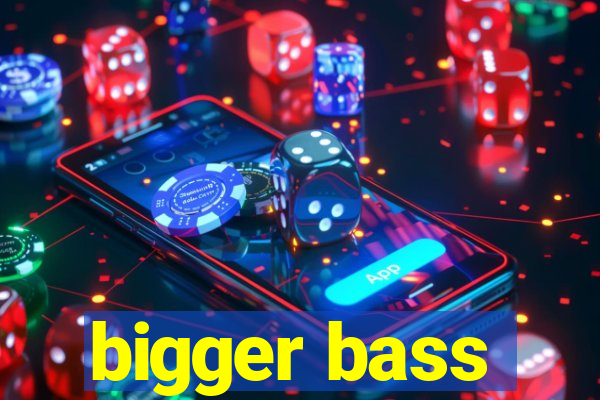 bigger bass