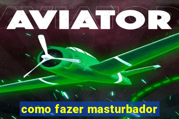 como fazer masturbador