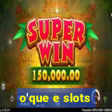 o'que e slots