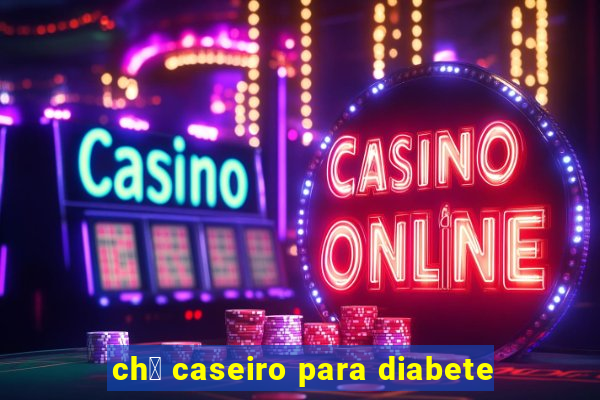 ch谩 caseiro para diabete