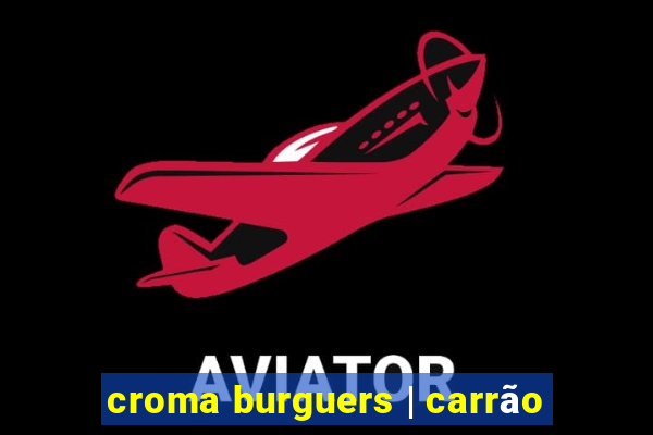 croma burguers | carrão